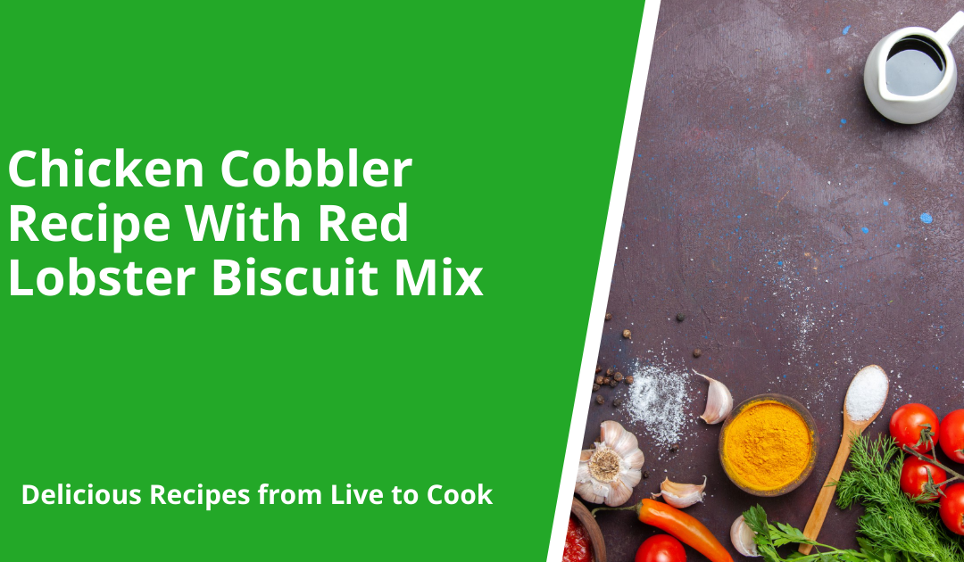 Chicken Cobbler Recipe With Red Lobster Biscuit Mix